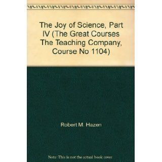 The Joy of Science, Part IV (The Great Courses The Teaching Company, Course No 1104) Robert M. Hazen Books