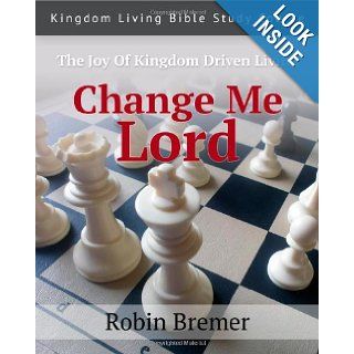 Change Me Lord Kingdom Living Bible Study Course Vol. 1 Robin E Bremer 9781482677843 Books