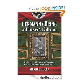 Hermann Goring and the Nazi Art Collection The Looting of Europe's Art Treasures and Their Dispersal After World War II eBook Kenneth D. Alford Kindle Store