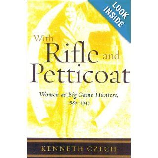 With Rifle & Petticoat Women as Big Game Hunters, 1880 1940 Kenneth Czech 0880349905743 Books