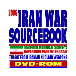 2006 Iran War Sourcebook, Regime of Iranian President Ahmadinejad, Iranian Nuclear Program, Threats to Israel and America   Government and Military Documents (DVD ROM) Department of Defense 9781422004982 Books