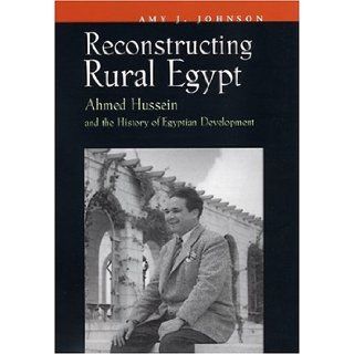 Reconstructing Rural Egypt Ahmed Hussein and the History of Egyptian Development (Contemporary Issues in the Middle East) Amy J. Johnson 9780815630142 Books