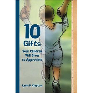 10 Gifts Your Children Will Grow to Appreciate Lynn P. Clayton 9781573121743 Books