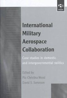 International Military Aerospace Collaboration Case Studies in Domestic and Intergovernmental Politics (9781840147377) David S. Sorenson, Pia Christina Wood Books