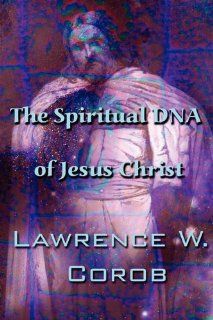 The Spiritual DNA of Jesus Christ (9781448986712) Lawrence W. Corob Books