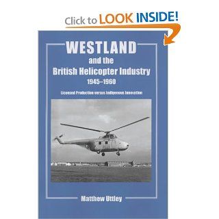 Westland and the British Helicopter Industry, 1945 1960 Licensed Production versus Indigenous Innovation (Studies in Air Power) (9780714651941) Matthew R.H. Uttley Books