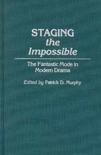 Staging the Impossible The Fantastic Mode in Modern Drama (Contributions to the Study of Science Fiction and Fantasy) Patrick Dennis Murphy 9780824774646 Books