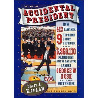 The Accidental President How 413 Lawyers, 9 Supreme Court Justices, and 5, 963, 110 Floridians (Give or Take a Few) Landed George W. Bush in the White House David A. Kaplan 9780066212838 Books