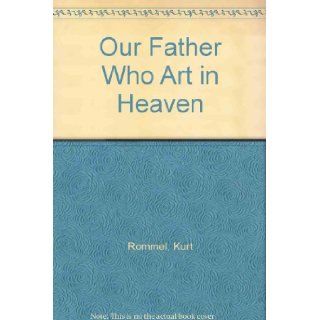 Our Father Who Art in Heaven Kurt Rommel 9780800614485 Books