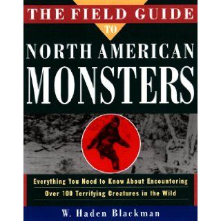 The Field Guide to North American Monsters Everything You Need to Know About Encountering Over 100 Terrifying Creatures in the Wild W. Haden Blackman 9780609800171 Books