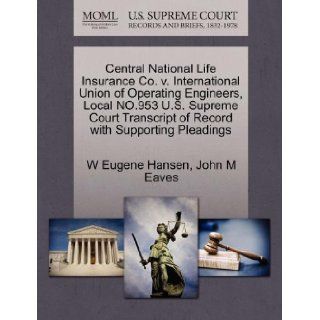 Central National Life Insurance Co. v. International Union of Operating Engineers, Local NO.953 U.S. Supreme Court Transcript of Record with Supporting Pleadings W Eugene Hansen, John M Eaves 9781270636465 Books