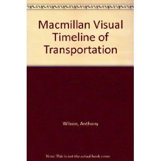 The Macmillan Visual Timeline of Transportation  From the First Wheeled Chariots to Helicopters and Hovercraft Anthony Wilson 9780771573330 Books