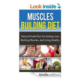 Muscle Building Diet Natural Foods Plan For Getting Lean, Building Muscle, And Living Healthy (Muscle Building Nutrition)   Kindle edition by Daniel Born. Health, Fitness & Dieting Kindle eBooks @ .