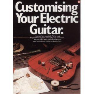 Customizing Your Electric Guitar Adrian Legg 9780825622625 Books