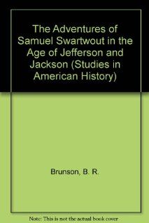 The Adventures of Samuel Swartwout in the Age of Jefferson and Jackson (Studies in American History, Vol 2) Billy Ray Brunson 9780889460973 Books