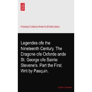 Legendes ofe the Nineteenth Century. The Dragone ofe Oxforde ande St. George ofe Sainte Stevene's. Part the First. Writ by Pasquin. Author Unknown Books