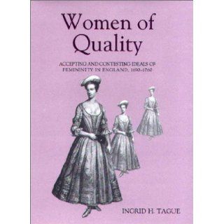 Women of Quality Accepting and Contesting Ideals of Femininity in England, 1690 1760 (Studies in Early Modern Cultural, Political, and Social HistoryCultural, Political and Social History) Ingrid H. Tague 9780851159072 Books