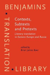 Contexts, Subtexts and Pretexts Literary translation in Eastern Europe and Russia (Benjamins Translation Library) (9789027224378) Brian James Baer Books
