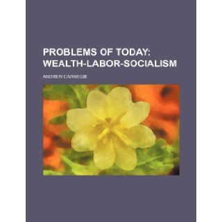 Problems of today; wealth labor socialism Andrew Carnegie 9781236483003 Books