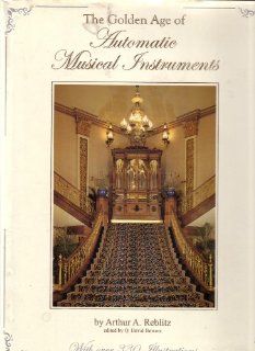 Golden Age of Automatic Musical Instruments Remarkable Music Machines and Their Stories (9780970595102) Arthura Reblitz Books