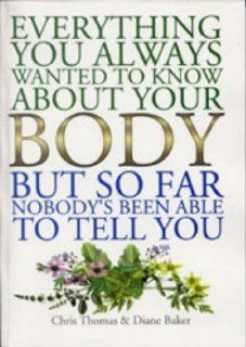 Everything You Ever Wanted to Know About Your Body, But, So Far, Nobody's Been Able to Answer Chris Thomas, Diane Baker 9781861630988 Books