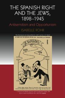 The Spanish Right and the Jews 1898 1945 Antisemitism and Opportunism (Studies on Contemporary Spain) (9781845191818) Isabelle Rohr Books