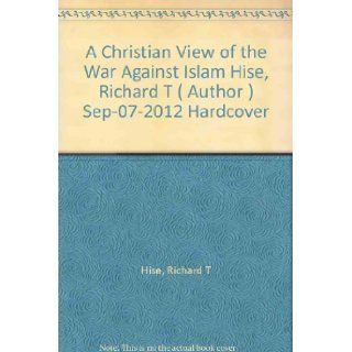 [ A Christian View of the War Against Islam [ A CHRISTIAN VIEW OF THE WAR AGAINST ISLAM ] By Hise, Richard T ( Author )Sep 07 2012 Hardcover Richard T Hise Books
