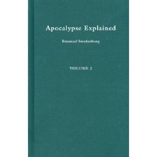 Apocalypse Explained According to the Spiritual Sense in Which the Arcana There Predicted but Heretofore Concealed Are Revealed  A Posthumous Work (Apocalypse Explained) Volume 2 EMANUEL SWEDENBORG, John C. Ager 9780877852025 Books