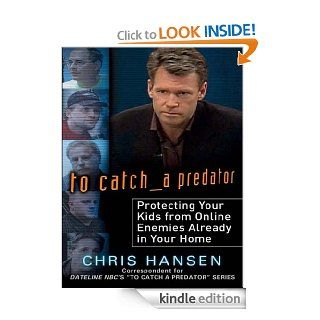 To Catch a Predator Protecting Your Kids from Online Enemies Already in Your Home eBook Chris Hansen Kindle Store