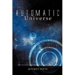 Automatic Universe The Universe According to the Meaning of Life Jeffrey Pitts 9781450242486 Books