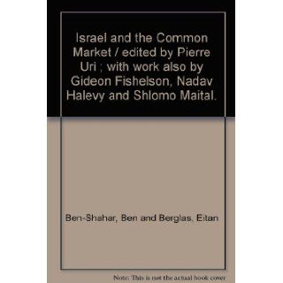 Israel and the Common Market / edited by Pierre Uri ; with work also by Gideon Fishelson, Nadav Halevy and Shlomo Maital. Ben and Berglas, Eitan Ben Shahar Books