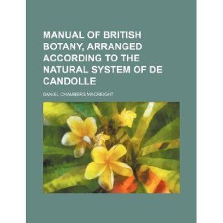 Manual of British botany, arranged according to the natural system of De Candolle Daniel Chambers Macreight 9781130039641 Books