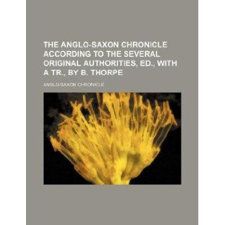 The Anglo Saxon chronicle according to the several original authorities, ed., with a tr., by B. Thorpe Anglo Saxon Chronicle 9781130591804 Books