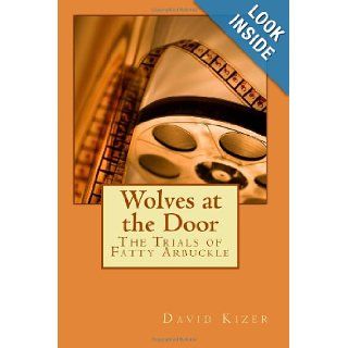 Wolves at the Door The Trials of Fatty Arbuckle David Allen Kizer 9781460953617 Books