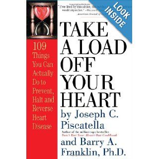 Take a Load Off Your Heart 109 Things You Can Actually Do to Prevent, Halt and Reverse Heart Disease Barry Franklin Ph.D., Joseph C. Piscatella 9780761126768 Books