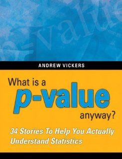 What is a p value anyway? 34 Stories to Help You Actually Understand Statistics [Paperback] [2009] (Author) Andrew J. Vickers Books