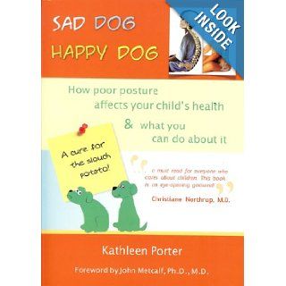 Sad Dog, Happy Dog How Poor Posture Affects Your Child's Health and What You Can Do About It Kathleen Porter 9780615378534 Books