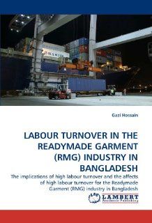 LABOUR TURNOVER IN THE READYMADE GARMENT (RMG) INDUSTRY IN BANGLADESH The implications of high labour turnover and the affects of high labourGarment (RMG) industry in Bangladesh Gazi Hossain 9783843351850 Books