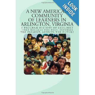 A New American Community of Learners in Arlington, Virginia A Program History of ESOL/HILT That Recalls the Past, Informs the Present, Affects the Future Etta Johnson, Kathie Panfil 9781492123620 Books