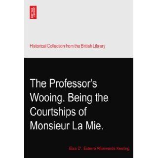 The Professor's Wooing. Being the Courtships of Monsieur La Mie. Elsa D'. Esterre Afterwards Keeling Books
