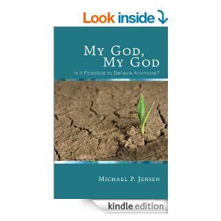 My God, My God Is It Possible to Believe Anymore? eBook Michael P.  Jensen Kindle Store