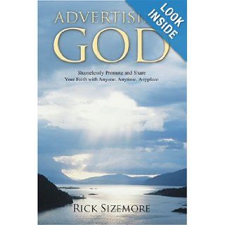 Advertising God Shamelessly Promote and Share Your Faith with Anyone, Anytime, Anyplace Rick Sizemore 9780595406944 Books