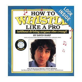 How to Whistle Like a Pro (Without Driving Anyone Else Crazy) David Harp 9780918321602 Books
