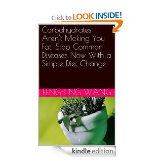 Carbohydrates Aren't Making You Fat Stop Common Diseases Now With a Simple Diet Change   Kindle edition by Dr. Feng Ling Wang. Health, Fitness & Dieting Kindle eBooks @ .