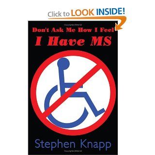 Don't Ask Me How I Feel   I Have MS Stephen Knapp 9781438900544 Books
