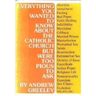 Everything you wanted to know about the Catholic Church but were too pious to ask Andrew M Greeley 9780883470862 Books