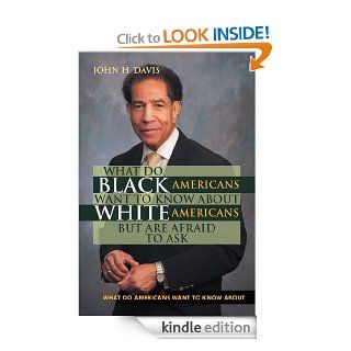 What do Black Americans Want to Know about White Americans but are Afraid to Ask eBook John H. Davis Kindle Store