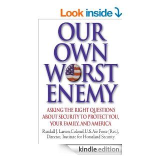 Our Own Worst Enemy Asking the Right Questions About Security to Protect You, Your Family, and America eBook Randall Larsen Kindle Store