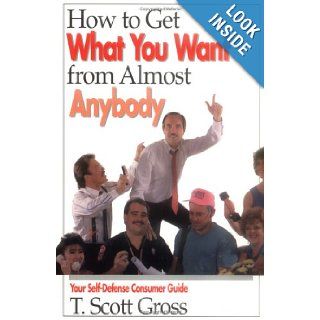 How to Get What You Want from Almost Anybody Your Self Defense Consumer Guide T. Scott Gross 9781558743717 Books