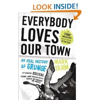 Everybody Loves Our Town An Oral History of Grunge eBook Mark Yarm Kindle Store